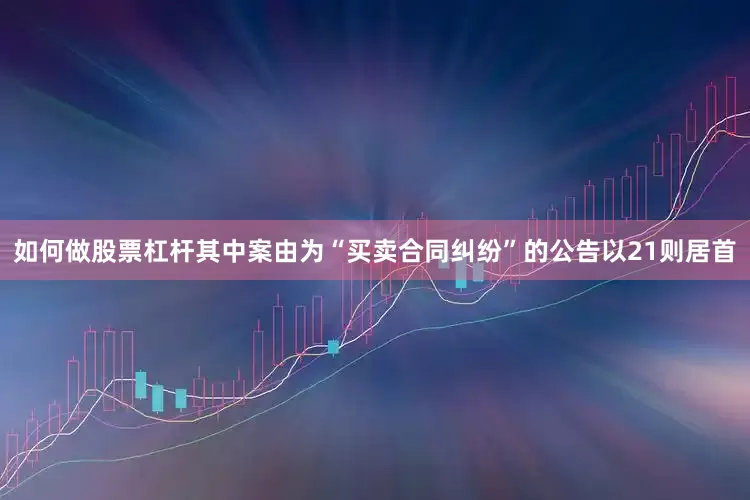 如何做股票杠杆其中案由为“买卖合同纠纷”的公告以21则居首