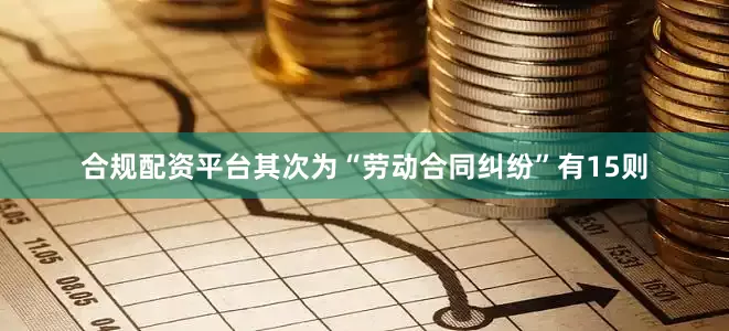 合规配资平台其次为“劳动合同纠纷”有15则