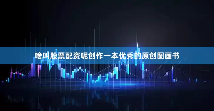 啥叫股票配资呢创作一本优秀的原创图画书