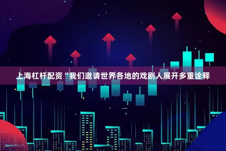 上海杠杆配资　　“我们邀请世界各地的戏剧人展开多重诠释