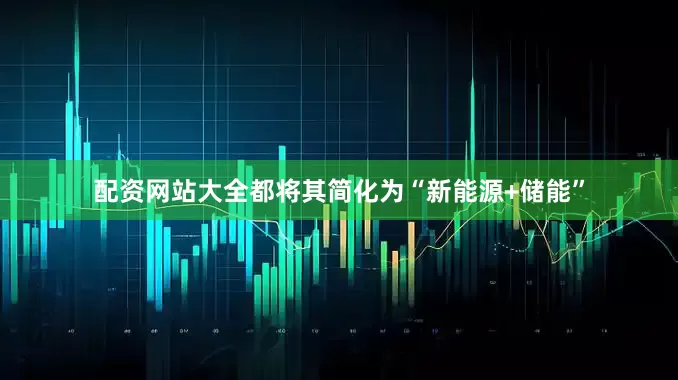 配资网站大全都将其简化为“新能源+储能”