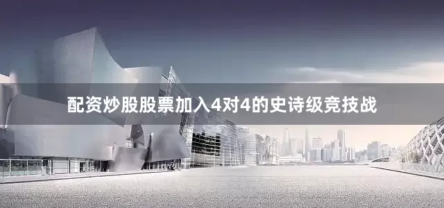 配资炒股股票加入4对4的史诗级竞技战