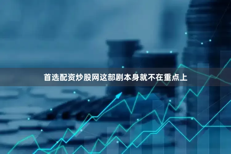 首选配资炒股网这部剧本身就不在重点上