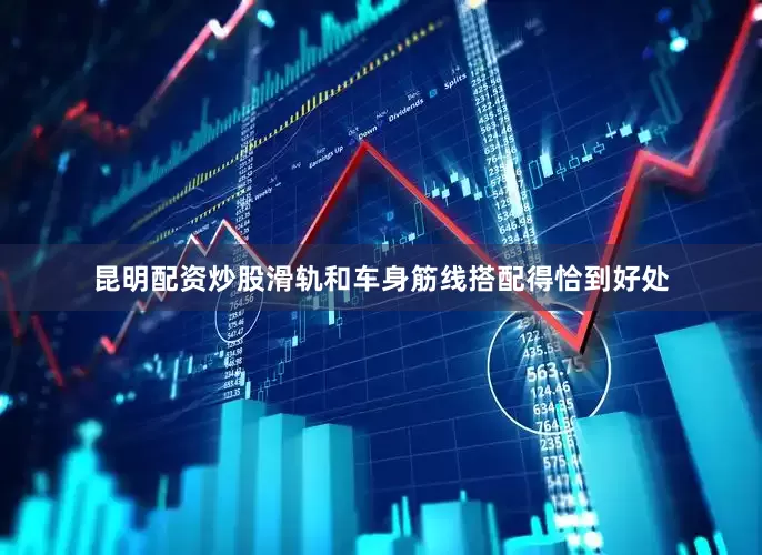 昆明配资炒股滑轨和车身筋线搭配得恰到好处