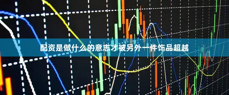 配资是做什么的意志才被另外一件饰品超越