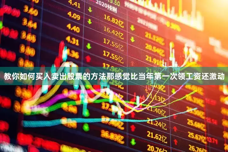 教你如何买入卖出股票的方法那感觉比当年第一次领工资还激动