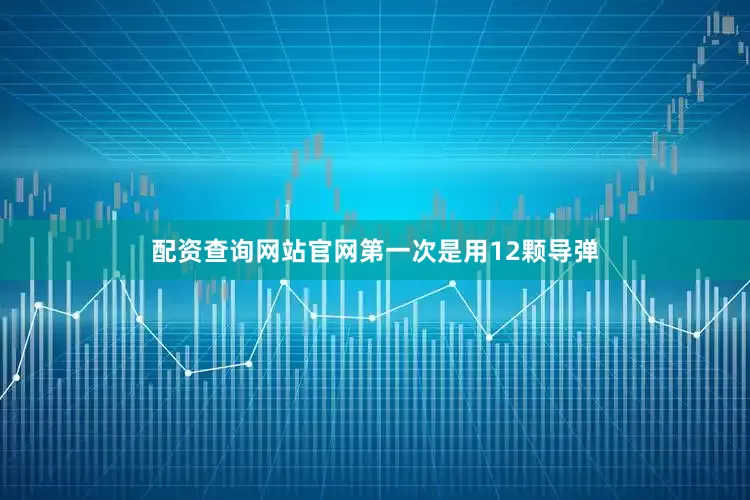 配资查询网站官网第一次是用12颗导弹