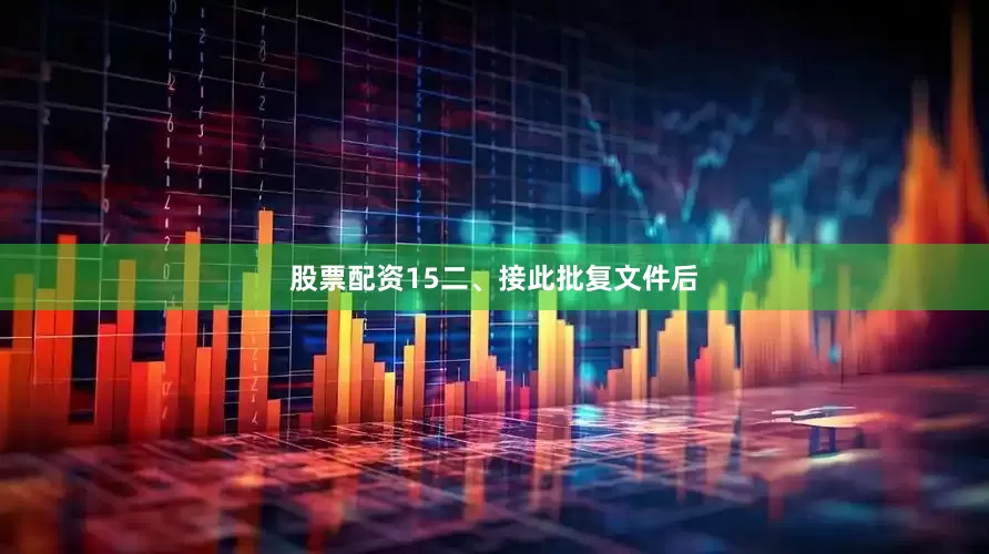 股票配资15　　二、接此批复文件后