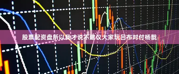 股票配资盘所以我才说不建议大家玩吕布对付杨戬