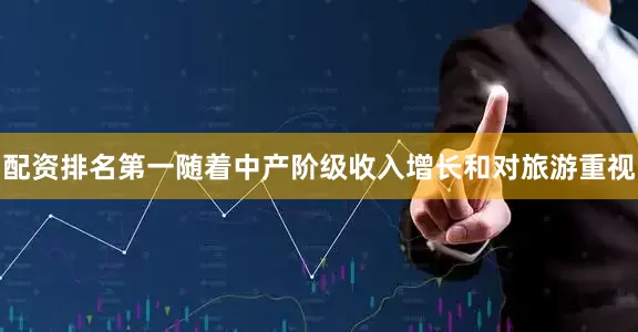 配资排名第一随着中产阶级收入增长和对旅游重视