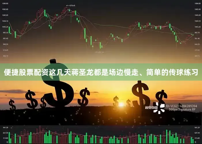 便捷股票配资这几天蒋圣龙都是场边慢走、简单的传球练习