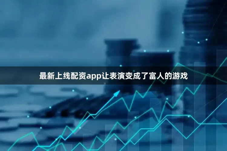 最新上线配资app让表演变成了富人的游戏