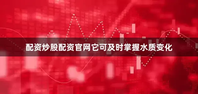 配资炒股配资官网它可及时掌握水质变化