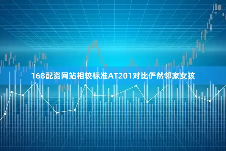 168配资网站相较标准AT201对比俨然邻家女孩