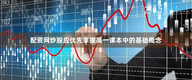 配资网炒股应优先掌握高一课本中的基础概念