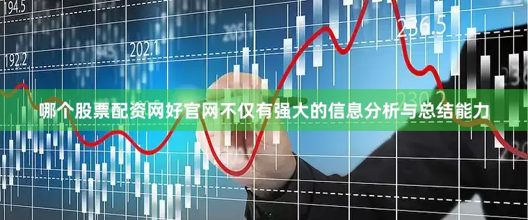 哪个股票配资网好官网不仅有强大的信息分析与总结能力