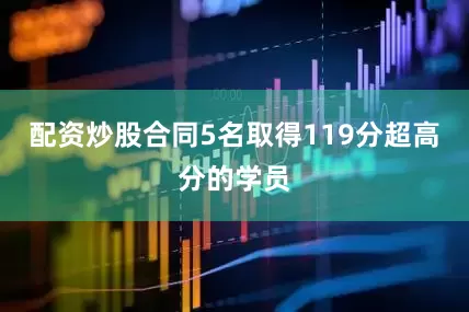 配资炒股合同5名取得119分超高分的学员
