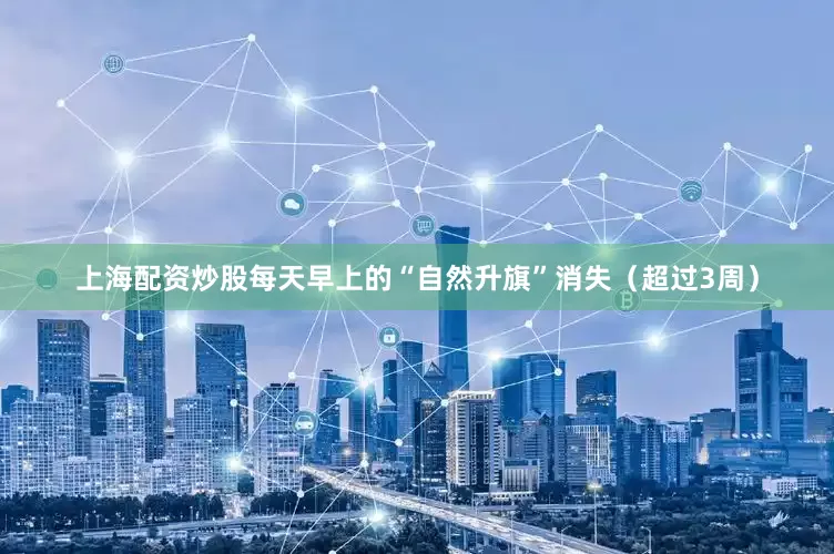 上海配资炒股每天早上的“自然升旗”消失（超过3周）