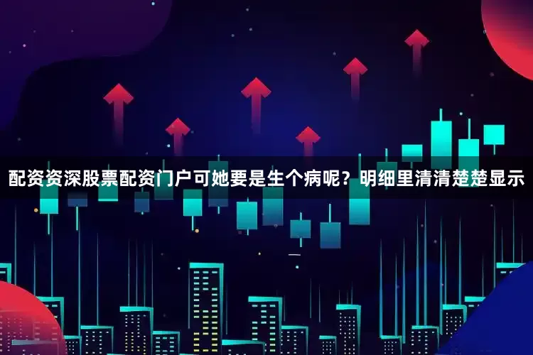 配资资深股票配资门户可她要是生个病呢？明细里清清楚楚显示