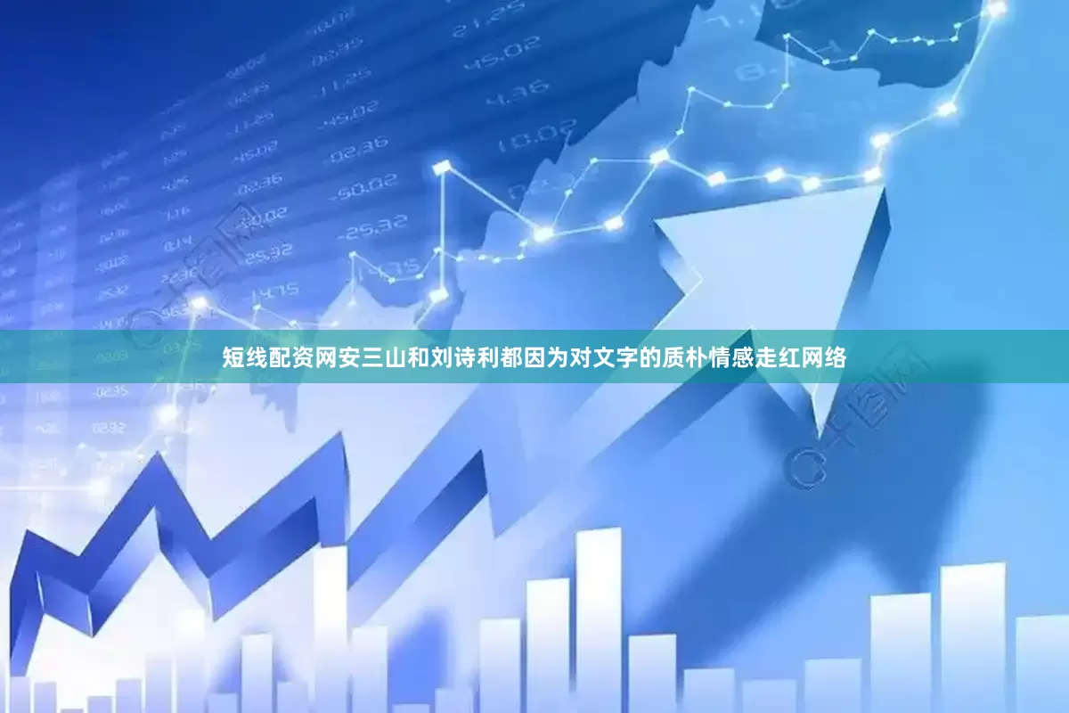 短线配资网安三山和刘诗利都因为对文字的质朴情感走红网络