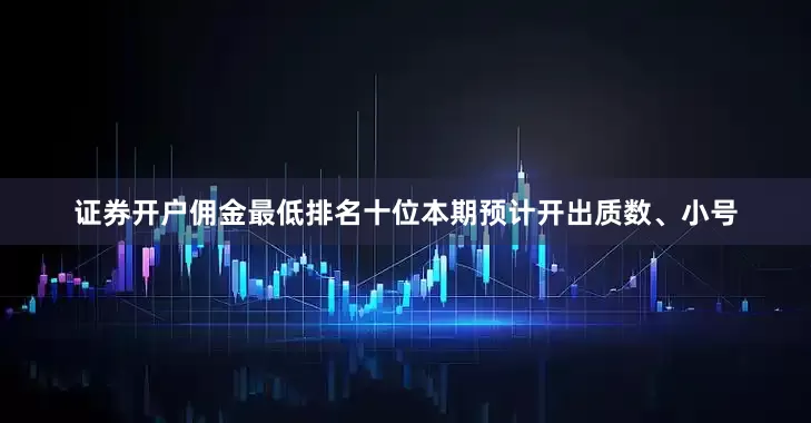 证券开户佣金最低排名十位本期预计开出质数、小号