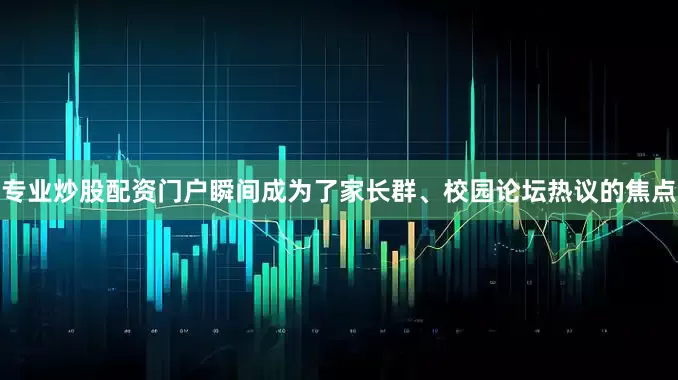 专业炒股配资门户瞬间成为了家长群、校园论坛热议的焦点