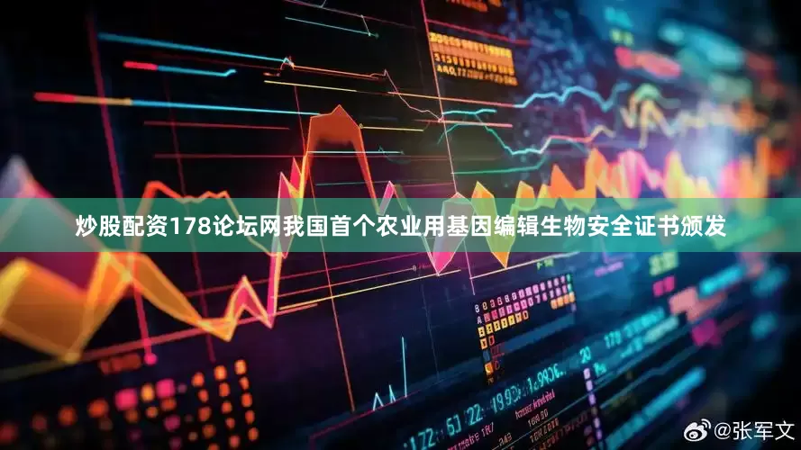 炒股配资178论坛网我国首个农业用基因编辑生物安全证书颁发