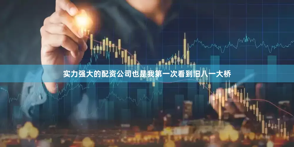 实力强大的配资公司也是我第一次看到旧八一大桥