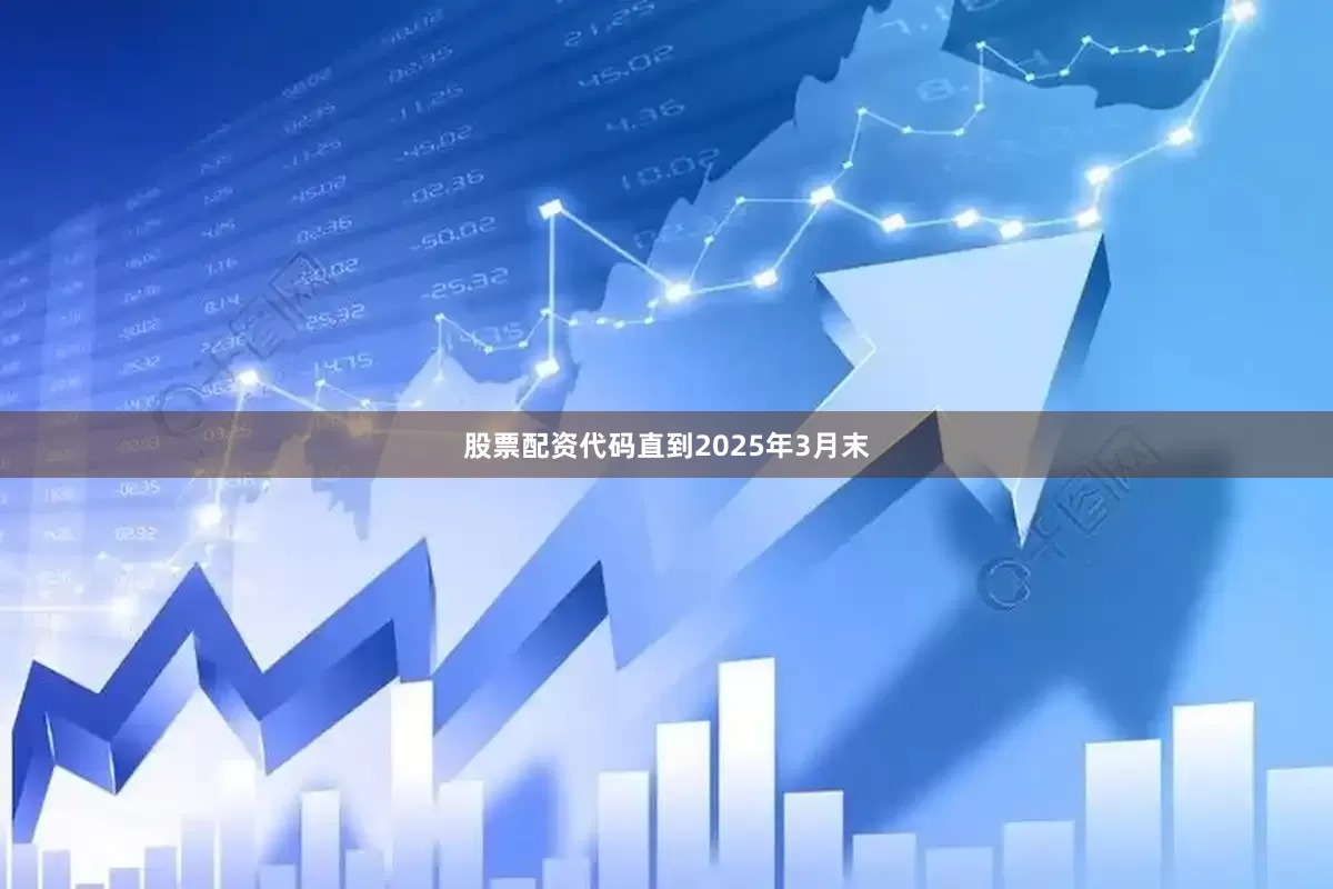 股票配资代码直到2025年3月末