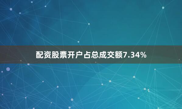 配资股票开户占总成交额7.34%
