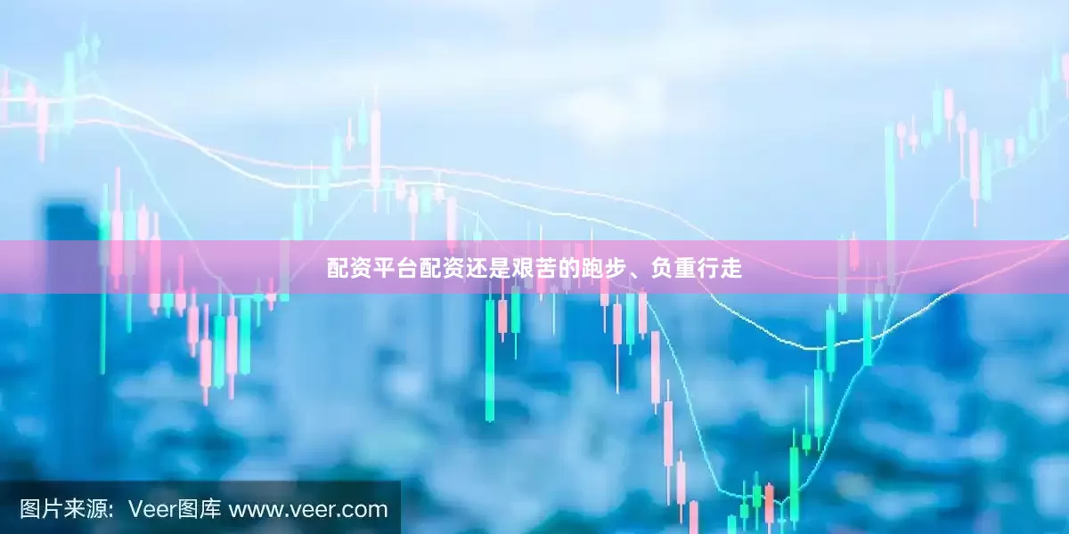 配资平台配资还是艰苦的跑步、负重行走