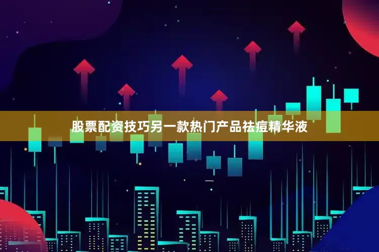 股票配资技巧另一款热门产品祛痘精华液