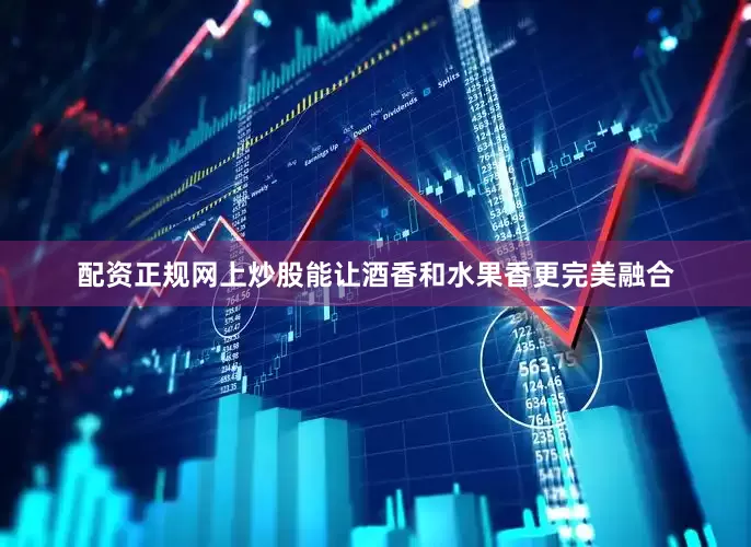 配资正规网上炒股能让酒香和水果香更完美融合