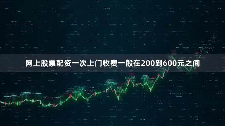 网上股票配资一次上门收费一般在200到600元之间