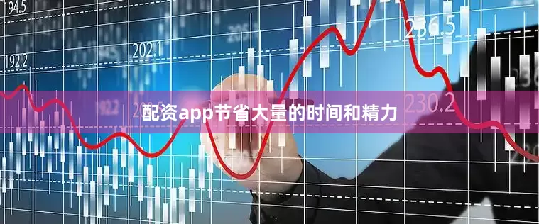 配资app节省大量的时间和精力