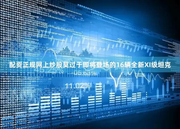 配资正规网上炒股莫过于即将登场的16辆全新XI级坦克