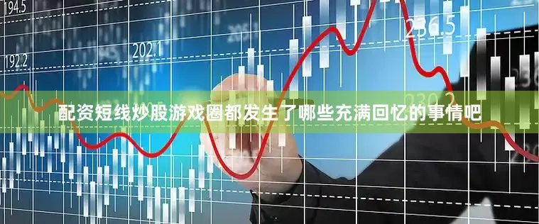 配资短线炒股游戏圈都发生了哪些充满回忆的事情吧