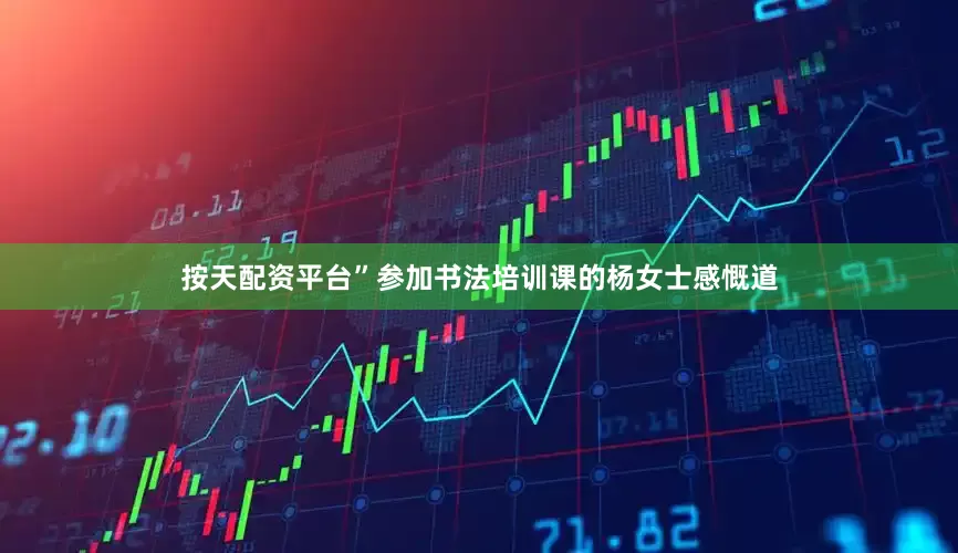 按天配资平台”参加书法培训课的杨女士感慨道