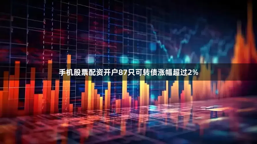 手机股票配资开户87只可转债涨幅超过2%