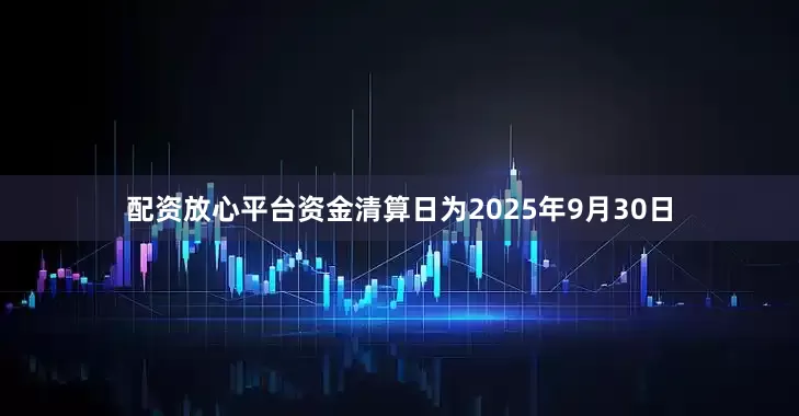 配资放心平台资金清算日为2025年9月30日