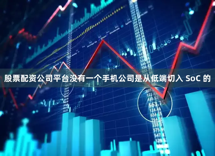 股票配资公司平台没有一个手机公司是从低端切入 SoC 的