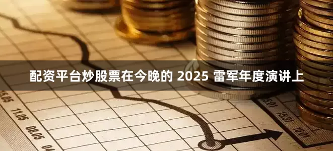 配资平台炒股票在今晚的 2025 雷军年度演讲上