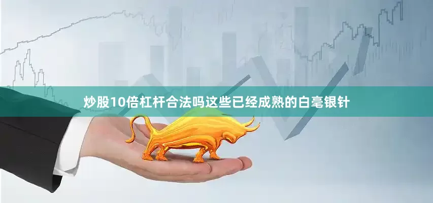 炒股10倍杠杆合法吗这些已经成熟的白毫银针