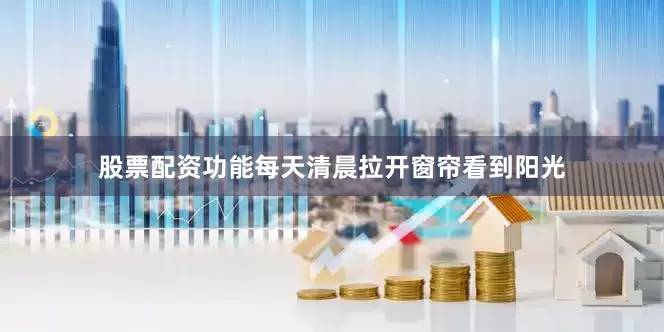股票配资功能每天清晨拉开窗帘看到阳光