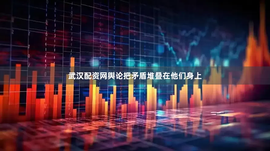 武汉配资网舆论把矛盾堆叠在他们身上